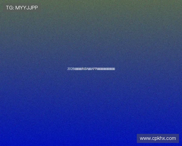 2026年最新免费NBA直播APP推荐高清流畅观看篮球赛事 2026年最新免费NBA直播APP推荐高清流畅观看篮球赛事